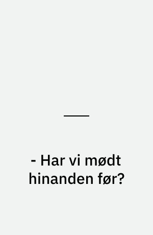 - Har vi mødt hinanden før?