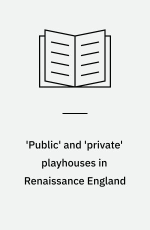 'Public' and 'private' playhouses in Renaissance England : the politics of publication