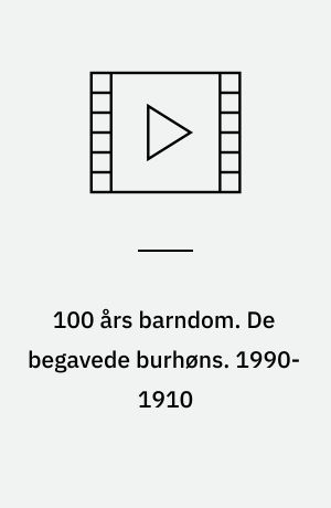 100 års barndom. De begavede burhøns. 1990-1910