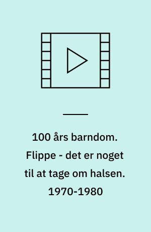 100 års barndom. Flippe - det er noget til at tage om halsen. 1970-1980