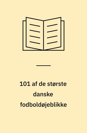 101 af de største danske fodboldøjeblikke : danske klubber, danske spillere i udlandet, landskampe