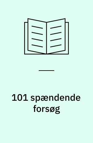 101 spændende forsøg : forklaret trin for trin