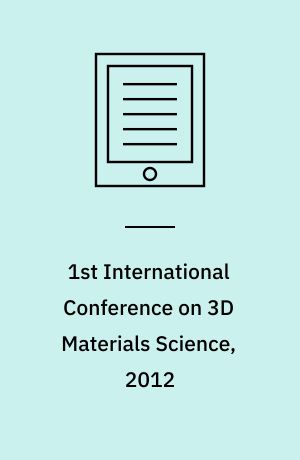 1st International Conference on 3D Materials Science, 2012 : Conference Proceedings