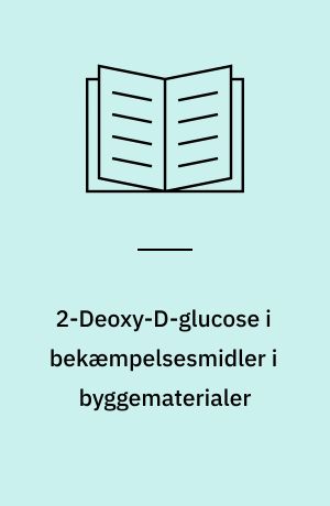 2-Deoxy-D-glucose i bekæmpelsesmidler i byggematerialer : 2-Deoxy-D-glucose som aktivstof i bekæmpelsesmidler med trænedbrydende svampe