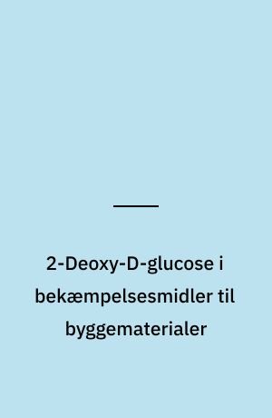 2-Deoxy-D-glucose i bekæmpelsesmidler til byggematerialer : 2-Deoxy-D-glucose som aktivstof i bekæmpelsesmidler med trænedbrydende svampe