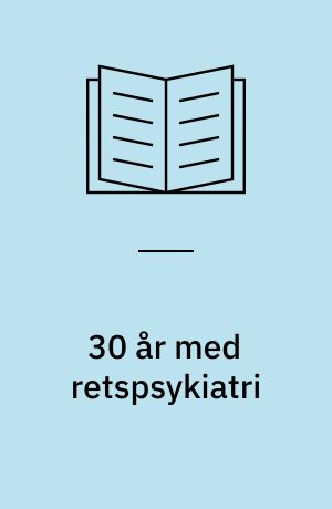 30 år med retspsykiatri : hvem, hvad, hvor, hvorfor og hvor er vi på vej hen?
