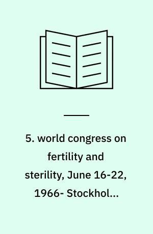 5. world congress on fertility and sterility, June 16-22, 1966- Stockholm, Sweden : abstracts of lectures and free communications, films and scientific exhibition
