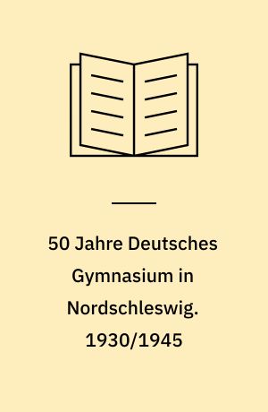 50 Jahre Deutsches Gymnasium in Nordschleswig : 1930-1980 : eine Festschrift. 1930/1945