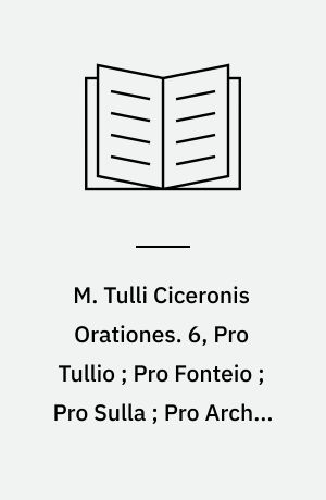 M. Tulli Ciceronis Orationes. 6, Pro Tullio ; Pro Fonteio ; Pro Sulla ; Pro Archia ; Pro Plancio ; Pro Scauro