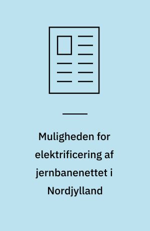 Muligheden for elektrificering af jernbanenettet i Nordjylland : perspektiverne i at genoptage elektrificeringen i sammenhæng med gennemførelse af signalprogrammet, opgradering af strækningen Hobro-Aalborg og reinvesteringsbehov i nyt regionaltogsmateriel