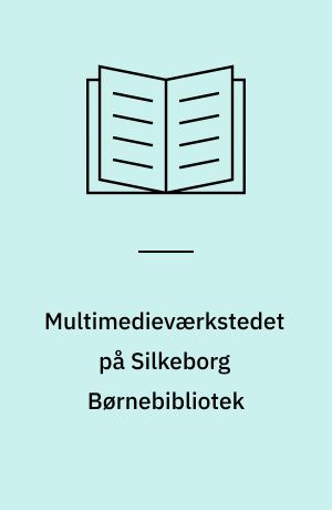 Multimedieværkstedet på Silkeborg Børnebibliotek : informationssamfundets værktøjer for børn og unge : en evalueringsrapport