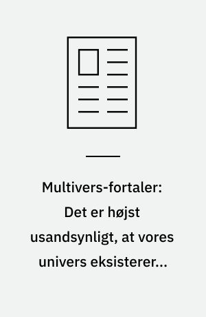 Multivers-fortaler: Det er højst usandsynligt, at vores univers eksisterer - medmindre det er ét af mange