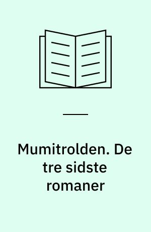 Mumitrolden. De tre sidste romaner : Det usynlige barn og andre historier, Mumifar og havet, Sent i november