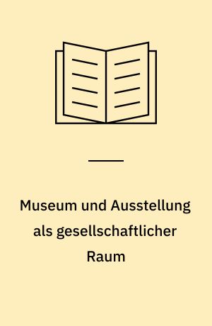Museum und Ausstellung als gesellschaftlicher Raum : Praktiken, Positionen, Perspektiven