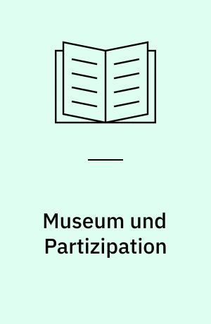 Museum und Partizipation : Theorie und Praxis kooperativer Ausstellungsprojekte und Beteiligungsangebote