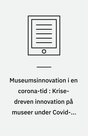 Museumsinnovation i en corona-tid : Krise-dreven innovation på museer under Covid-19-pandemien