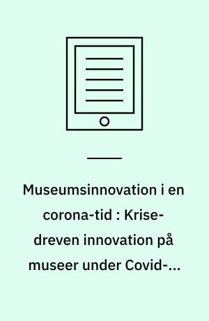 Museumsinnovation i en corona-tid : Krise-dreven innovation på museer under Covid-19-pandemien