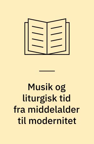 Musik og liturgisk tid fra middelalder til modernitet : intensitet og transcendens