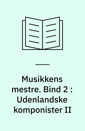 Musikkens mestre : Udenlandske komponister I-II. Bind 2 : Udenlandske komponister II