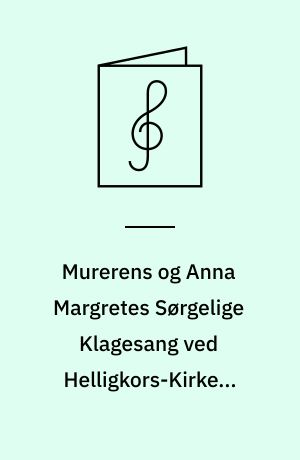 Murerens og Anna Margretes Sørgelige Klagesang ved Helligkors-Kirkens Tærskel : Synges paa den bekendte populære Melodi "Anna Margrete"