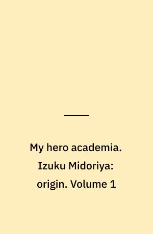 My hero academia. Izuku Midoriya: origin. Volume 1