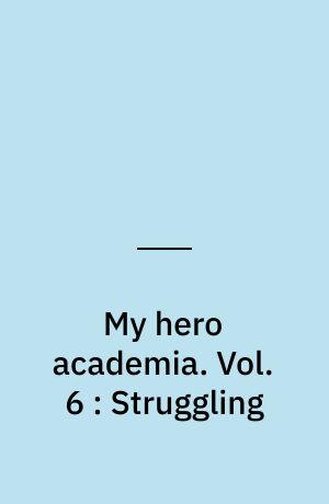 My hero academia. Vol. 6 : Struggling