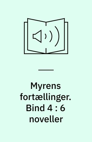 Myrens fortællinger : 6 fortællinger på et ukompliceret dansk. Bind 4 : 6 noveller