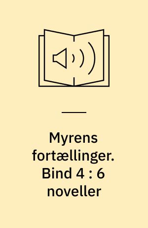 Myrens fortællinger : 6 fortællinger på et ukompliceret dansk. Bind 4 : 6 noveller