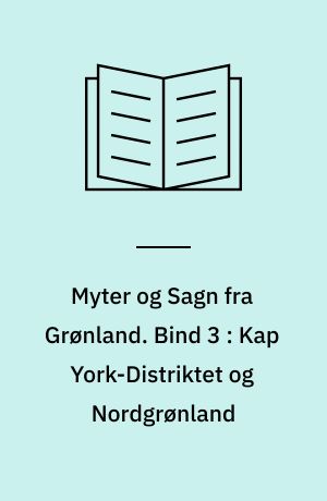 Myter og Sagn fra Grønland. Bind 3 : Kap York-distriktet og Nordgrønland