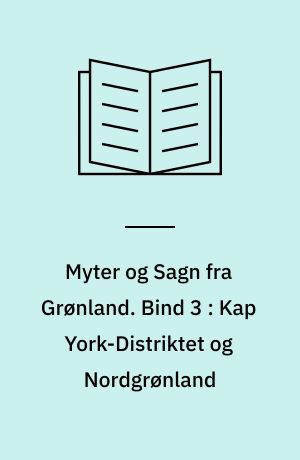 Myter og Sagn fra Grønland. Bind 3 : Kap York-Distriktet og Nordgrønland