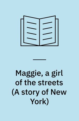 Maggie, a girl of the streets (A story of New York) : An authoritative text, backgrounds and sources, the author and the novel, reviews and criticism