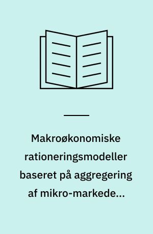 Makroøkonomiske rationeringsmodeller baseret på aggregering af mikro-markeder: teori og estimation
