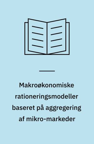 Makroøkonomiske rationeringsmodeller baseret på aggregering af mikro-markeder: teori og estimation