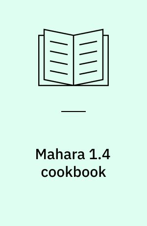 Mahara 1.4 cookbook : over 50 recipes for using Mahara for training, personal, or educational purposes