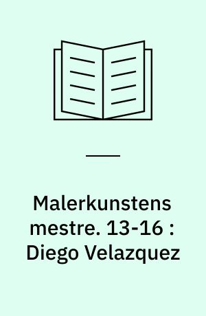 Malerkunstens mestre. 13-16 : Diego Velazquez: Camille Pissarro: Henri Matisse: Pablo Picasso : Den blå og den rosa periode