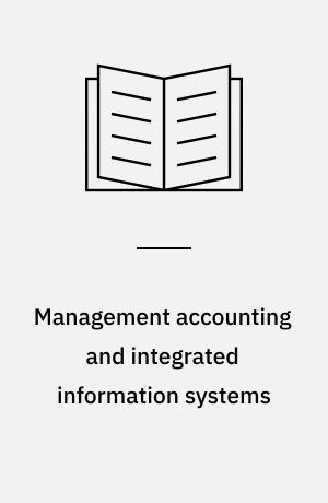 Management accounting and integrated information systems : how to exploit the potential for management accounting of information technology