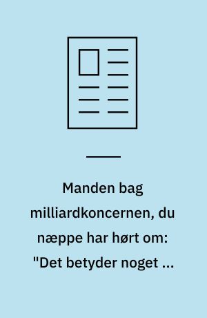 Manden bag milliardkoncernen, du næppe har hørt om: "Det betyder noget at gøre en indsats"