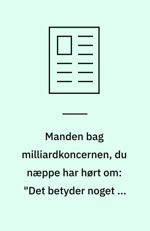 Manden bag milliardkoncernen, du næppe har hørt om: "Det betyder noget at gøre en indsats"