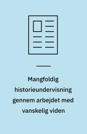Mangfoldig historieundervisning gennem arbejdet med vanskelig viden : lærerstuderendes møde med tyske flygtninge 1945-49