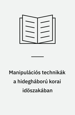 Manipulációs technikák a hidegháború korai idöszakában : (Magyarország és a Szabad Európa Rádió 1950-1956)