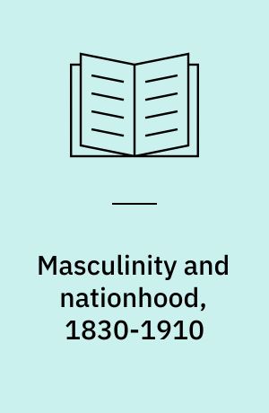 Masculinity and nationhood, 1830-1910 : constructions of identity and citizenship in Belgium