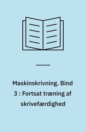 Maskinskrivning. Bind 3 : Fortsat træning af skrivefærdighed : fortsat træning i løsning af praktiske opgaver