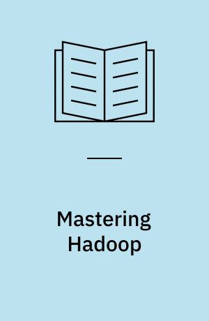 Mastering Hadoop : go beyond the basics and master the next generation of Hadoop data processing platforms