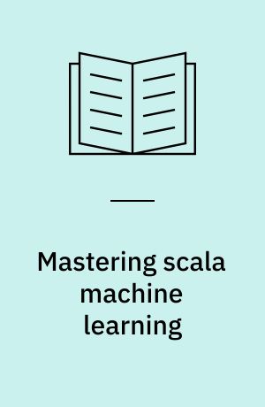 Mastering scala machine learning : advance your skills in efficient data analysis and data processing using the powerful tools of Scala, Spark, and Hadoop