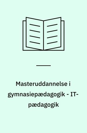 Masteruddannelse i gymnasiepædagogik - IT-pædagogik : Holberg Programmet : refleksion, fordybelse, handling
