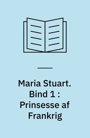 Maria Stuart. Bind 1 : Prinsesse af Frankrig
