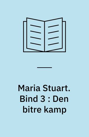 Maria Stuart. Bind 3 : Den bitre kamp