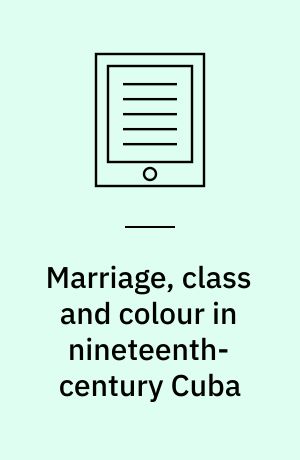Marriage, class and colour in nineteenth-century Cuba : a study of racial attitudes and sexual values in a slave society