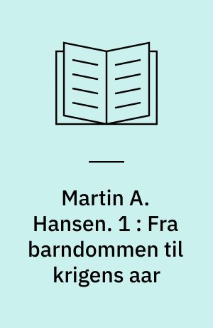 Martin A. Hansen. 1 : Fra barndommen til krigens aar