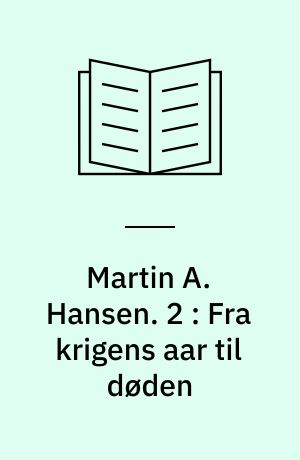 Martin A. Hansen. 2 : Fra krigens aar til døden